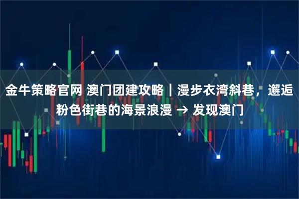 金牛策略官网 澳门团建攻略｜漫步衣湾斜巷，邂逅粉色街巷的海景浪漫 → 发现澳门