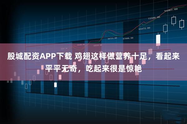 股城配资APP下载 鸡翅这样做营养十足，看起来平平无奇，吃起来很是惊艳