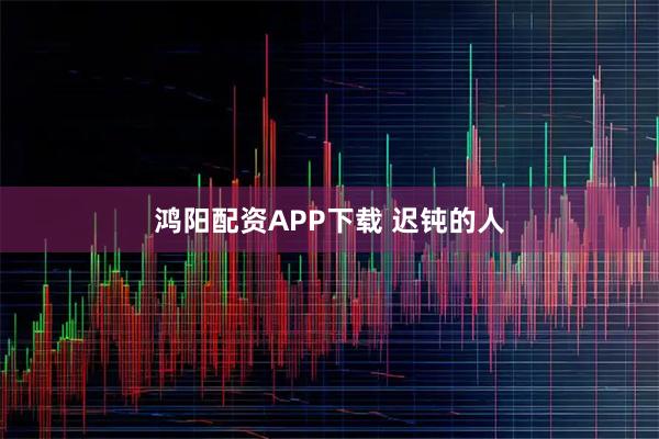 鸿阳配资APP下载 迟钝的人
