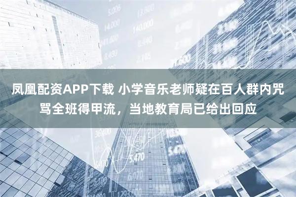 凤凰配资APP下载 小学音乐老师疑在百人群内咒骂全班得甲流，当地教育局已给出回应