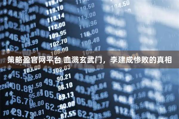 策略盈官网平台 血溅玄武门，李建成惨败的真相