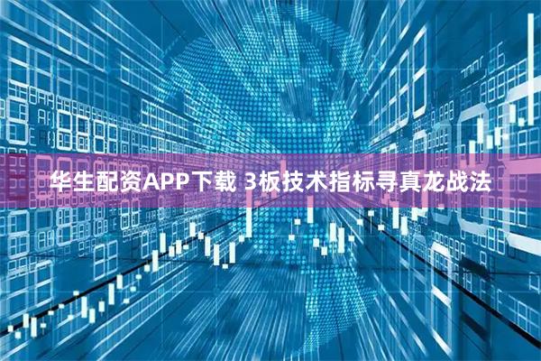 华生配资APP下载 3板技术指标寻真龙战法