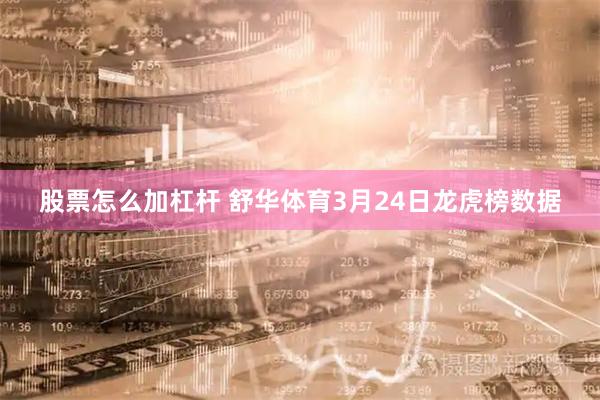 股票怎么加杠杆 舒华体育3月24日龙虎榜数据